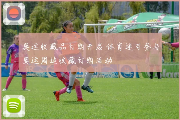 奥运收藏品订购开启 体育迷可参与奥运周边收藏订购活动