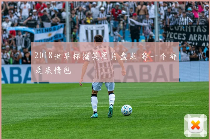 2018世界杯搞笑图片盘点 每一个都是表情包