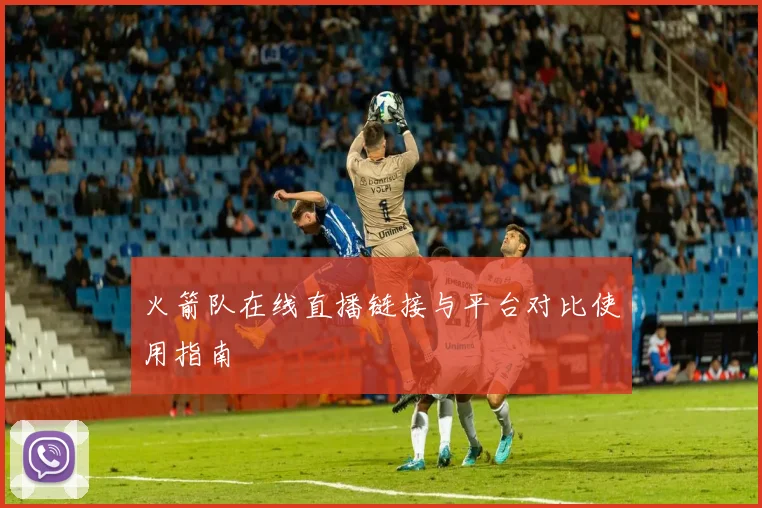 火箭队在线直播链接与平台对比使用指南