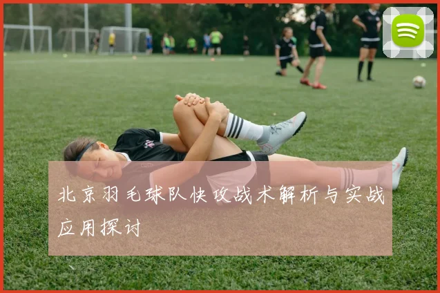 北京羽毛球队快攻战术解析与实战应用探讨