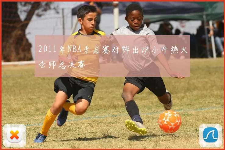 2011年NBA季后赛对阵出炉小牛热火会师总决赛