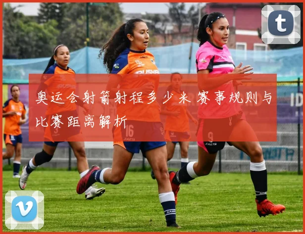 奥运会射箭射程多少米 赛事规则与比赛距离解析