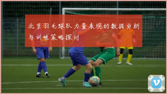 北京羽毛球队力量表现的数据分析与训练策略探讨